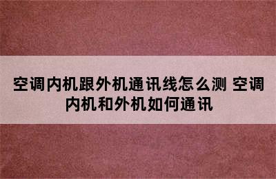 空调内机跟外机通讯线怎么测 空调内机和外机如何通讯